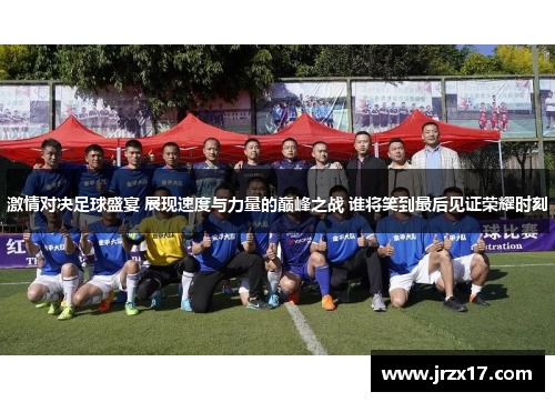 激情对决足球盛宴 展现速度与力量的巅峰之战 谁将笑到最后见证荣耀时刻