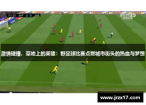激情碰撞，草地上的英雄：野足球比赛点燃城市街头的热血与梦想