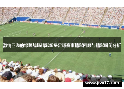 激情四溢的绿茵战场精彩纷呈足球赛事精彩回顾与精彩瞬间分析