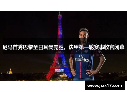 尼马首秀巴黎圣日耳曼完胜，法甲第一轮赛事收官闭幕