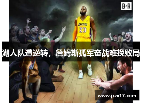 湖人队遭逆转，詹姆斯孤军奋战难挽败局