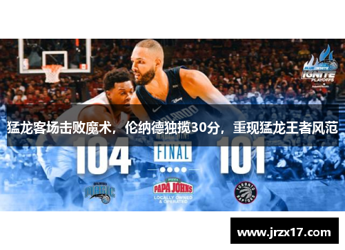 猛龙客场击败魔术，伦纳德独揽30分，重现猛龙王者风范