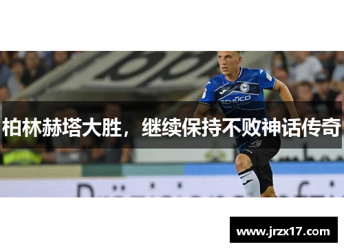 柏林赫塔大胜，继续保持不败神话传奇