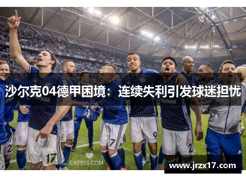 沙尔克04德甲困境：连续失利引发球迷担忧