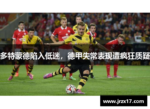 多特蒙德陷入低迷，德甲失常表现遭疯狂质疑