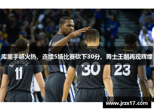 库里手感火热，连续5场比赛砍下30分，勇士王朝再现辉煌