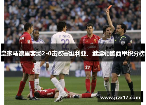 皇家马德里客场2-0击败塞维利亚，继续领跑西甲积分榜