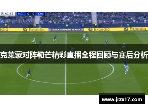 克莱蒙对阵勒芒精彩直播全程回顾与赛后分析