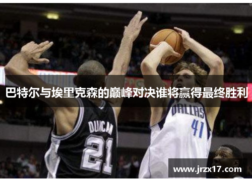巴特尔与埃里克森的巅峰对决谁将赢得最终胜利