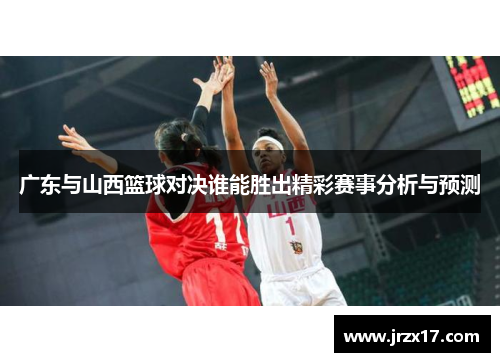 广东与山西篮球对决谁能胜出精彩赛事分析与预测