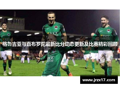 格鲁吉亚与直布罗陀最新比分动态更新及比赛精彩回顾