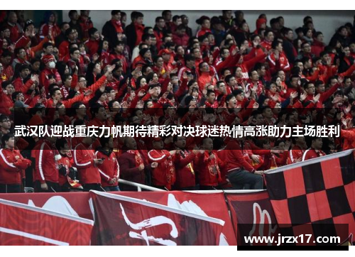 武汉队迎战重庆力帆期待精彩对决球迷热情高涨助力主场胜利