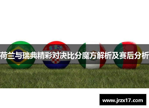 荷兰与瑞典精彩对决比分魔方解析及赛后分析