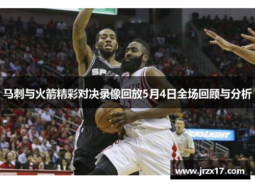 马刺与火箭精彩对决录像回放5月4日全场回顾与分析