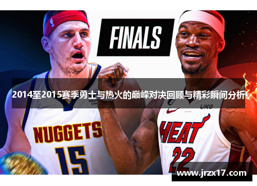2014至2015赛季勇士与热火的巅峰对决回顾与精彩瞬间分析