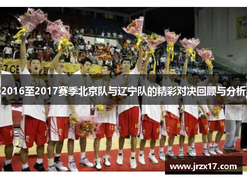 2016至2017赛季北京队与辽宁队的精彩对决回顾与分析