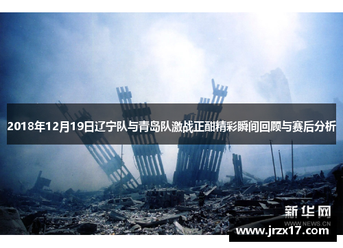 2018年12月19日辽宁队与青岛队激战正酣精彩瞬间回顾与赛后分析