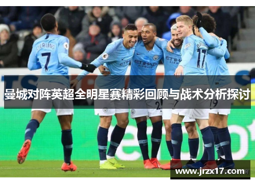 曼城对阵英超全明星赛精彩回顾与战术分析探讨