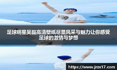 足球明星吴磊高清壁纸尽显风采与魅力让你感受足球的激情与梦想